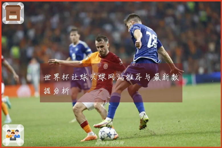 世界杯让球买球网站推荐与最新数据分析