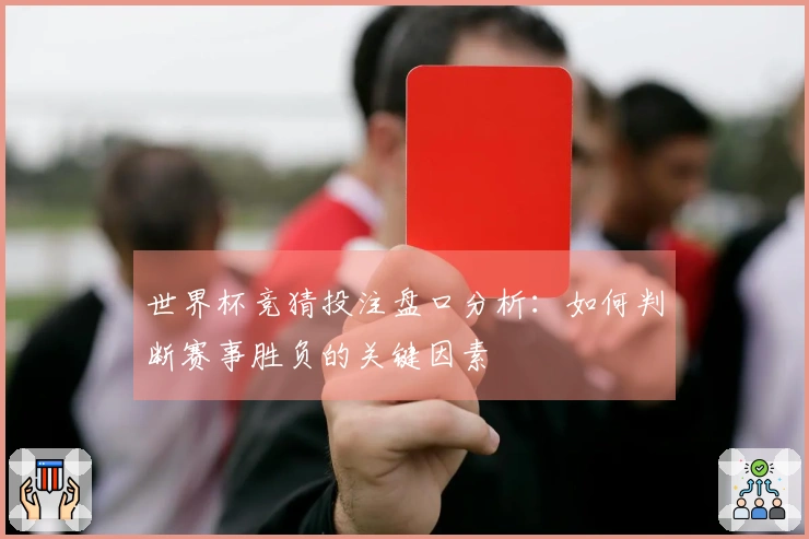 世界杯竞猜投注盘口分析：如何判断赛事胜负的关键因素