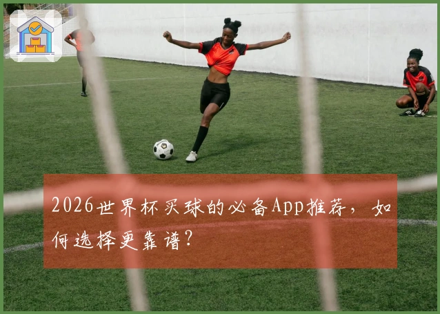 2026世界杯买球的必备App推荐，如何选择更靠谱？