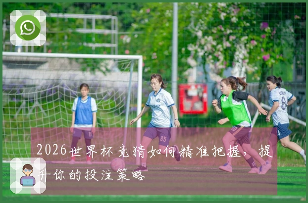 2026世界杯竞猜如何精准把握，提升你的投注策略