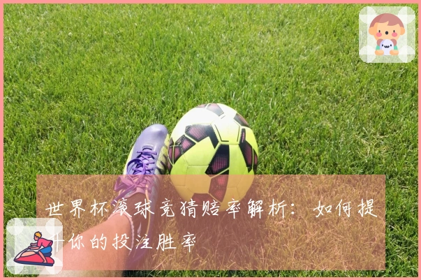 世界杯滚球竞猜赔率解析：如何提升你的投注胜率