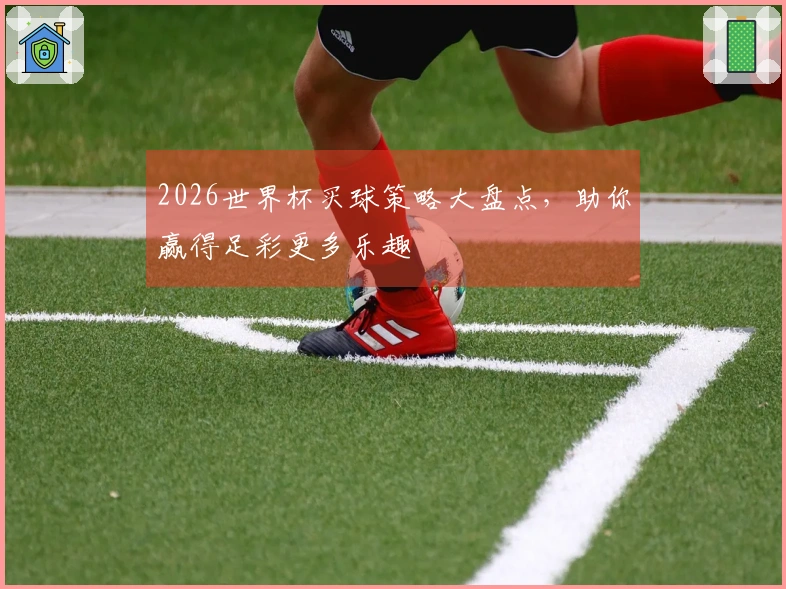 2026世界杯买球策略大盘点,助你赢得足彩更多乐趣