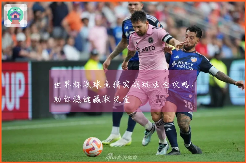 世界杯滚球竞猜实战玩法全攻略，助你稳健赢取奖金
