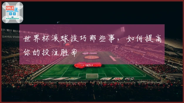 世界杯滚球技巧那些事，如何提高你的投注胜率